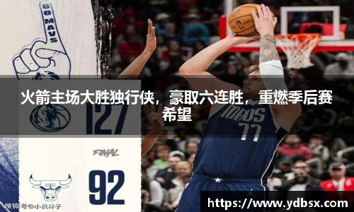 火箭主场大胜独行侠，豪取六连胜，重燃季后赛希望