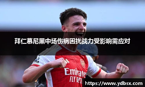 拜仁慕尼黑中场伤病困扰战力受影响需应对