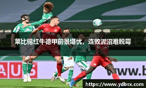 莱比锡红牛德甲前景堪忧，连败泥沼难脱霉