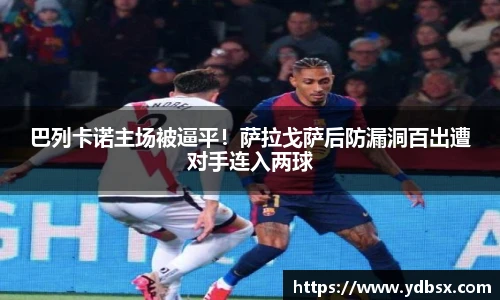 巴列卡诺主场被逼平！萨拉戈萨后防漏洞百出遭对手连入两球