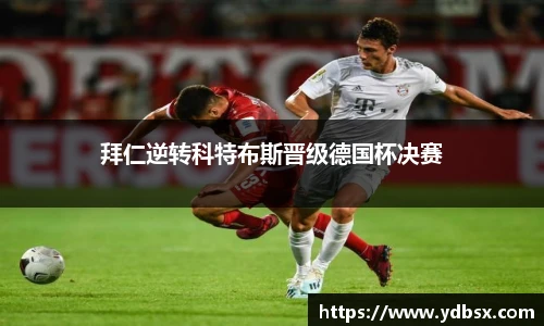 拜仁逆转科特布斯晋级德国杯决赛