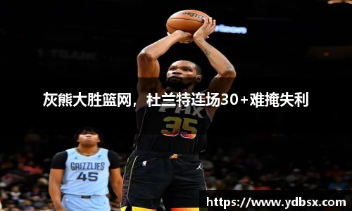 灰熊大胜篮网，杜兰特连场30+难掩失利