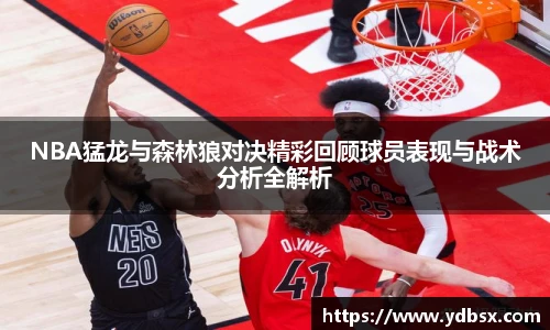 NBA猛龙与森林狼对决精彩回顾球员表现与战术分析全解析