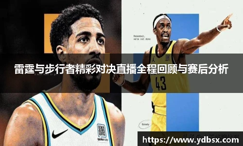 雷霆与步行者精彩对决直播全程回顾与赛后分析