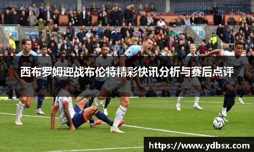 西布罗姆迎战布伦特精彩快讯分析与赛后点评