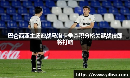 巴仑西亚主场迎战马洛卡争夺积分榜关键战役即将打响