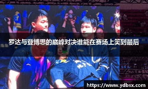 罗达与登博思的巅峰对决谁能在赛场上笑到最后