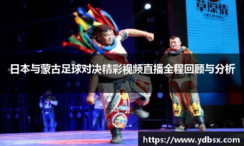 日本与蒙古足球对决精彩视频直播全程回顾与分析