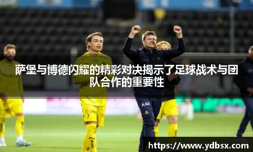 萨堡与博德闪耀的精彩对决揭示了足球战术与团队合作的重要性
