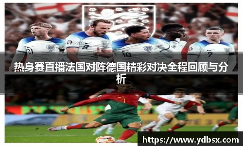 热身赛直播法国对阵德国精彩对决全程回顾与分析