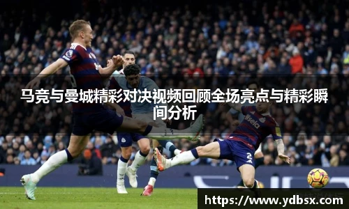 马竞与曼城精彩对决视频回顾全场亮点与精彩瞬间分析