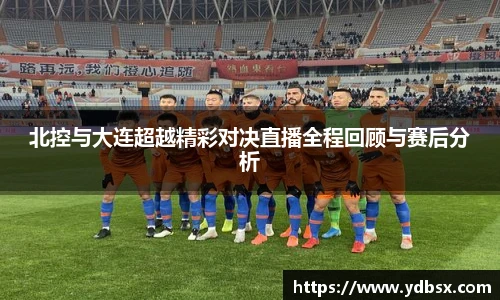 北控与大连超越精彩对决直播全程回顾与赛后分析