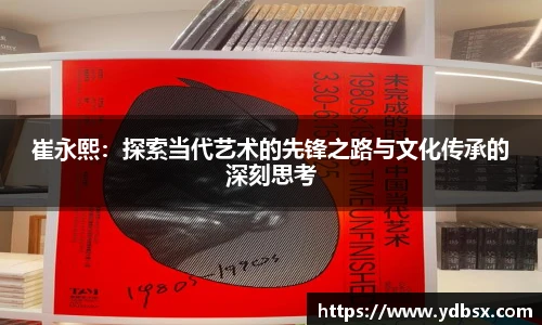 崔永熙：探索当代艺术的先锋之路与文化传承的深刻思考